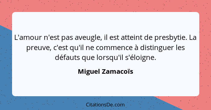 L'amour n'est pas aveugle, il est atteint de presbytie. La preuve, c'est qu'il ne commence à distinguer les défauts que lorsqu'il s'... - Miguel Zamacoïs