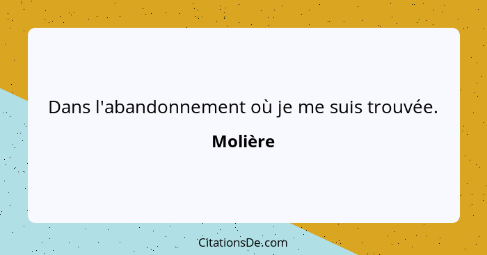 Dans l'abandonnement où je me suis trouvée.... - Molière