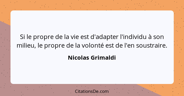 Si le propre de la vie est d'adapter l'individu à son milieu, le propre de la volonté est de l'en soustraire.... - Nicolas Grimaldi