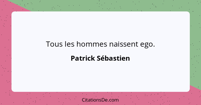 Tous les hommes naissent ego.... - Patrick Sébastien