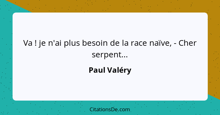 Va ! je n'ai plus besoin de la race naïve, - Cher serpent...... - Paul Valéry