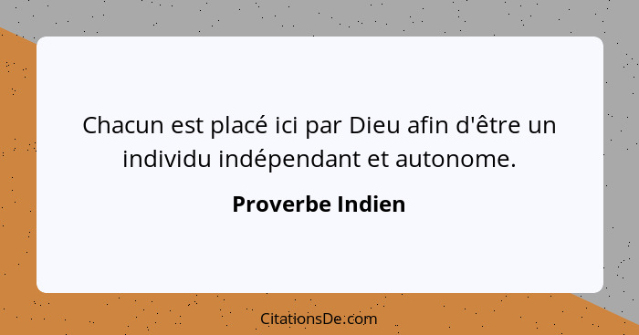 Chacun est placé ici par Dieu afin d'être un individu indépendant et autonome.... - Proverbe Indien