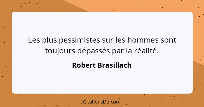 Les plus pessimistes sur les hommes sont toujours dépassés par la réalité.... - Robert Brasillach