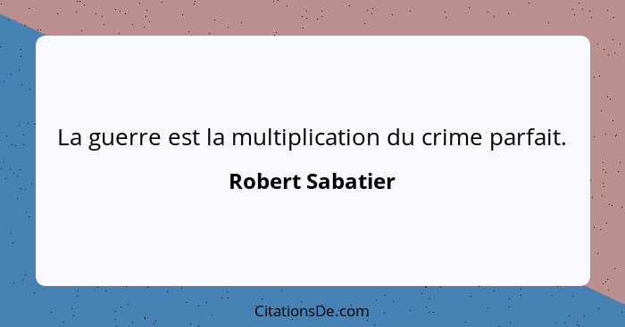 La guerre est la multiplication du crime parfait.... - Robert Sabatier