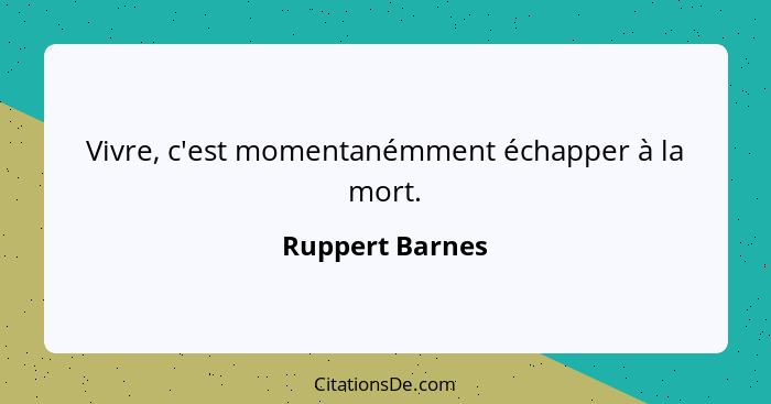 Vivre, c'est momentanémment échapper à la mort.... - Ruppert Barnes