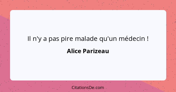 Il n'y a pas pire malade qu'un médecin !... - Alice Parizeau