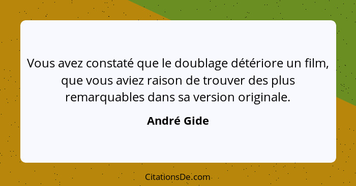 Vous avez constaté que le doublage détériore un film, que vous aviez raison de trouver des plus remarquables dans sa version originale.... - André Gide