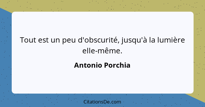 Tout est un peu d'obscurité, jusqu'à la lumière elle-même.... - Antonio Porchia