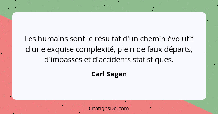 Les humains sont le résultat d'un chemin évolutif d'une exquise complexité, plein de faux départs, d'impasses et d'accidents statistiques... - Carl Sagan