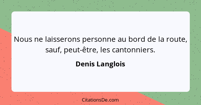 Nous ne laisserons personne au bord de la route, sauf, peut-être, les cantonniers.... - Denis Langlois