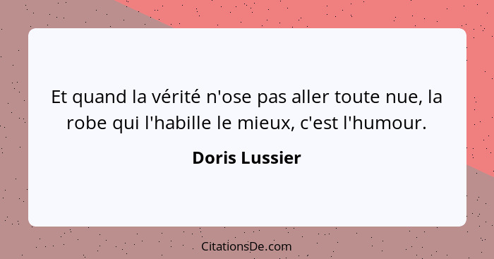 Et quand la vérité n'ose pas aller toute nue, la robe qui l'habille le mieux, c'est l'humour.... - Doris Lussier