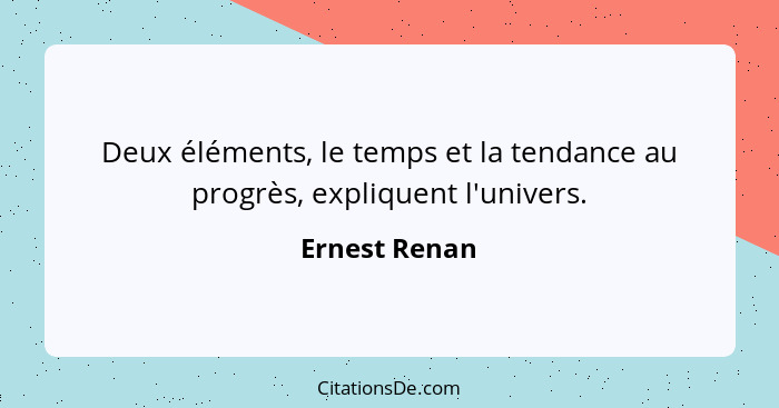 Deux éléments, le temps et la tendance au progrès, expliquent l'univers.... - Ernest Renan