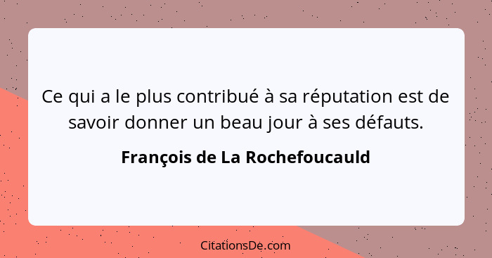 Ce qui a le plus contribué à sa réputation est de savoir donner un beau jour à ses défauts.... - François de La Rochefoucauld