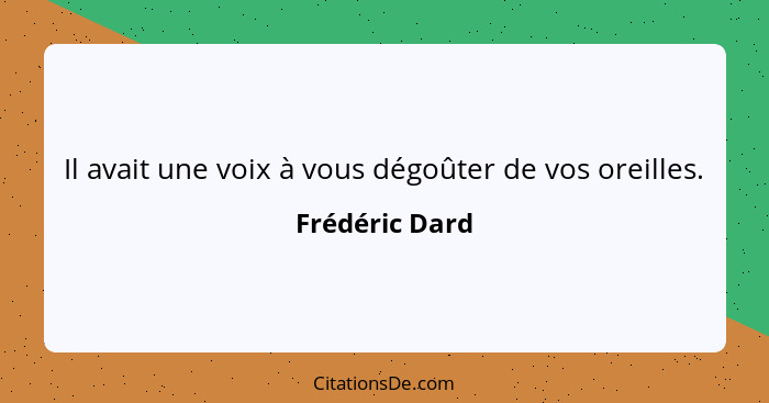 Il avait une voix à vous dégoûter de vos oreilles.... - Frédéric Dard