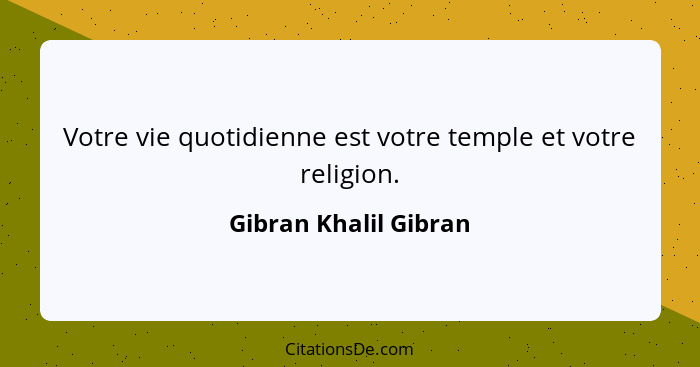 Votre vie quotidienne est votre temple et votre religion.... - Gibran Khalil Gibran