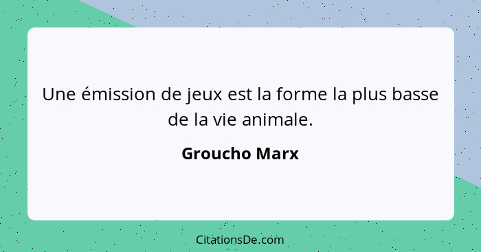 Une émission de jeux est la forme la plus basse de la vie animale.... - Groucho Marx