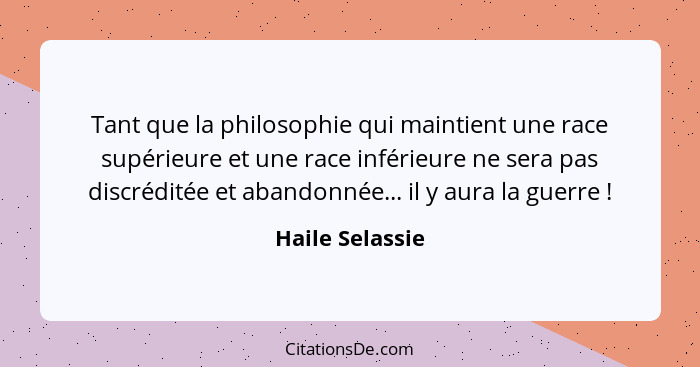 Tant que la philosophie qui maintient une race supérieure et une race inférieure ne sera pas discréditée et abandonnée... il y aura l... - Haile Selassie