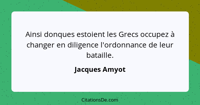 Ainsi donques estoient les Grecs occupez à changer en diligence l'ordonnance de leur bataille.... - Jacques Amyot