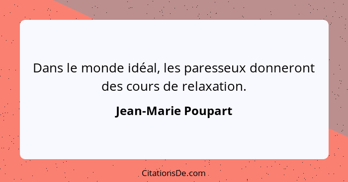 Dans le monde idéal, les paresseux donneront des cours de relaxation.... - Jean-Marie Poupart