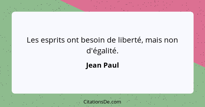 Les esprits ont besoin de liberté, mais non d'égalité.... - Jean Paul