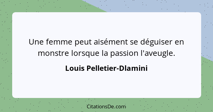 Une femme peut aisément se déguiser en monstre lorsque la passion l'aveugle.... - Louis Pelletier-Dlamini