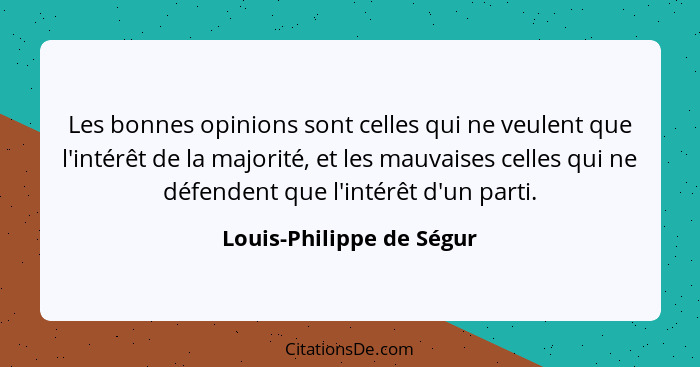 Les bonnes opinions sont celles qui ne veulent que l'intérêt de la majorité, et les mauvaises celles qui ne défendent que l'... - Louis-Philippe de Ségur