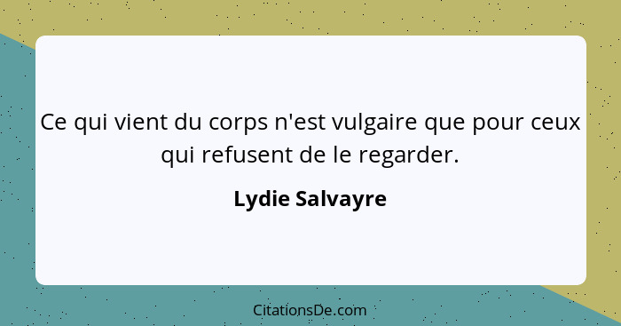 Ce qui vient du corps n'est vulgaire que pour ceux qui refusent de le regarder.... - Lydie Salvayre