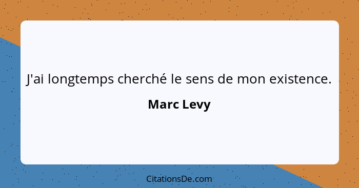 J'ai longtemps cherché le sens de mon existence.... - Marc Levy