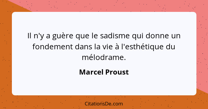 Il n'y a guère que le sadisme qui donne un fondement dans la vie à l'esthétique du mélodrame.... - Marcel Proust