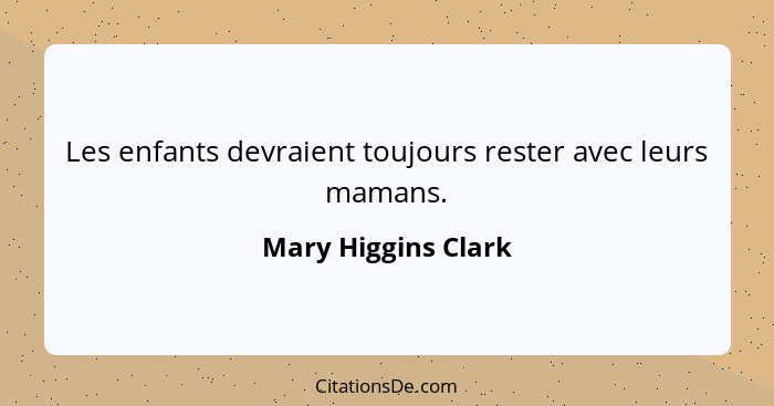 Les enfants devraient toujours rester avec leurs mamans.... - Mary Higgins Clark