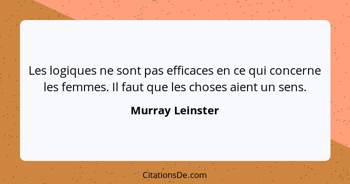 Les logiques ne sont pas efficaces en ce qui concerne les femmes. Il faut que les choses aient un sens.... - Murray Leinster