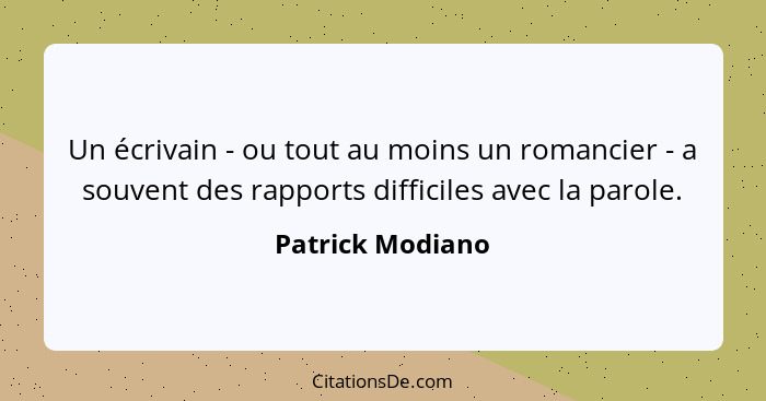Un écrivain - ou tout au moins un romancier - a souvent des rapports difficiles avec la parole.... - Patrick Modiano