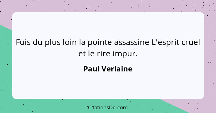 Fuis du plus loin la pointe assassine L'esprit cruel et le rire impur.... - Paul Verlaine