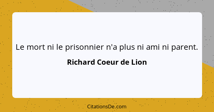 Le mort ni le prisonnier n'a plus ni ami ni parent.... - Richard Coeur de Lion