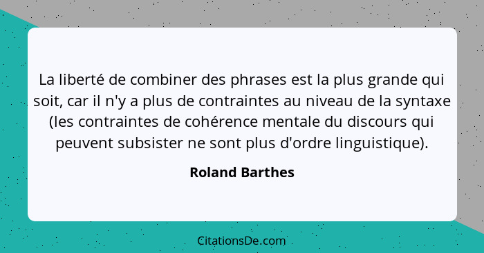 La liberté de combiner des phrases est la plus grande qui soit, car il n'y a plus de contraintes au niveau de la syntaxe (les contrai... - Roland Barthes