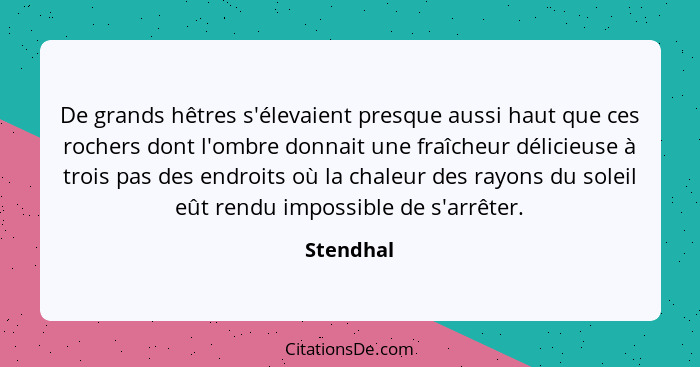 De grands hêtres s'élevaient presque aussi haut que ces rochers dont l'ombre donnait une fraîcheur délicieuse à trois pas des endroits où l... - Stendhal