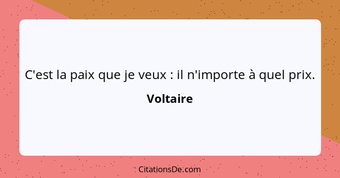 C'est la paix que je veux : il n'importe à quel prix.... - Voltaire