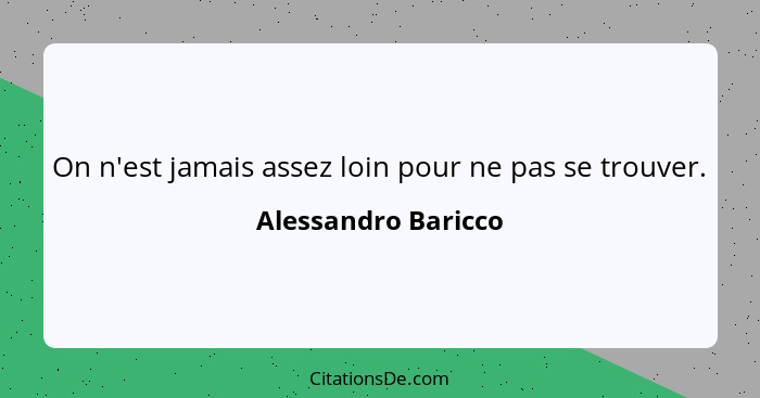 On n'est jamais assez loin pour ne pas se trouver.... - Alessandro Baricco