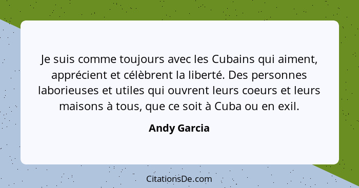 Je suis comme toujours avec les Cubains qui aiment, apprécient et célèbrent la liberté. Des personnes laborieuses et utiles qui ouvrent... - Andy Garcia