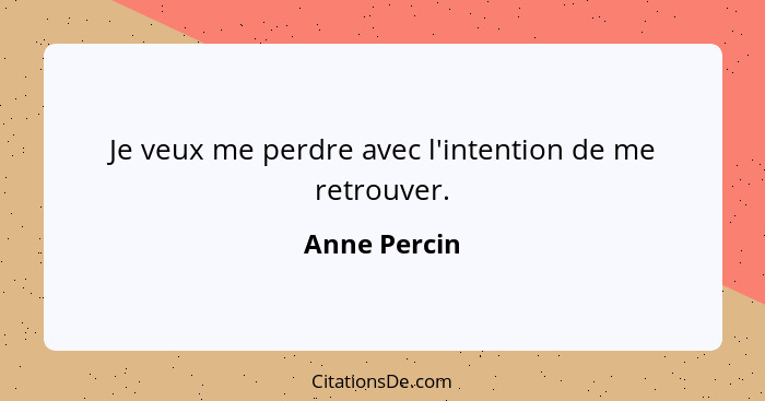 Je veux me perdre avec l'intention de me retrouver.... - Anne Percin