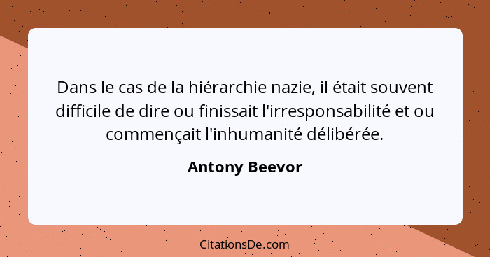 Dans le cas de la hiérarchie nazie, il était souvent difficile de dire ou finissait l'irresponsabilité et ou commençait l'inhumanité d... - Antony Beevor