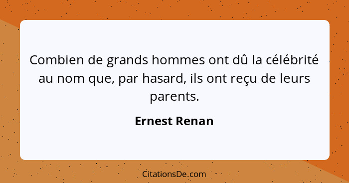 Combien de grands hommes ont dû la célébrité au nom que, par hasard, ils ont reçu de leurs parents.... - Ernest Renan