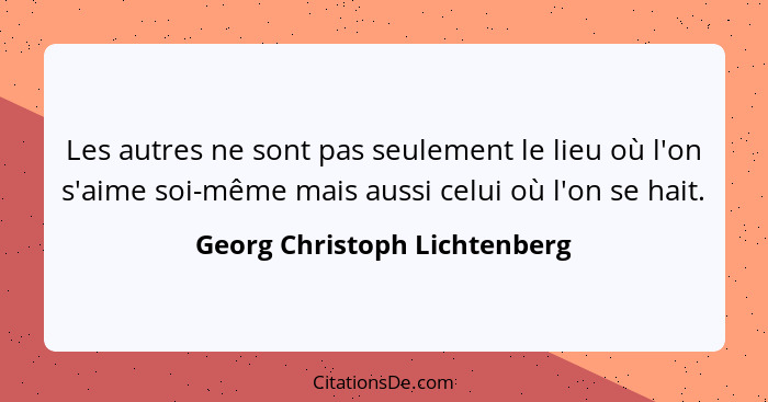 Les autres ne sont pas seulement le lieu où l'on s'aime soi-même mais aussi celui où l'on se hait.... - Georg Christoph Lichtenberg