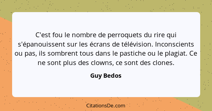 C'est fou le nombre de perroquets du rire qui s'épanouissent sur les écrans de télévision. Inconscients ou pas, ils sombrent tous dans le... - Guy Bedos