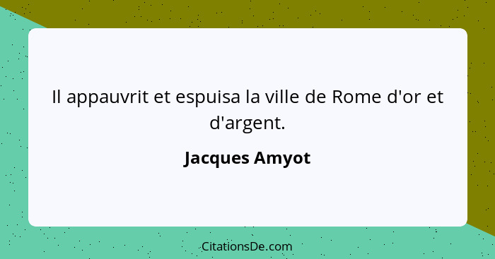 Il appauvrit et espuisa la ville de Rome d'or et d'argent.... - Jacques Amyot