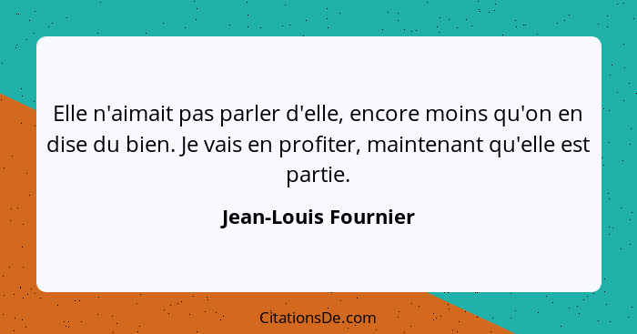 Elle n'aimait pas parler d'elle, encore moins qu'on en dise du bien. Je vais en profiter, maintenant qu'elle est partie.... - Jean-Louis Fournier