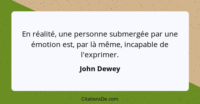 En réalité, une personne submergée par une émotion est, par là même, incapable de l'exprimer.... - John Dewey