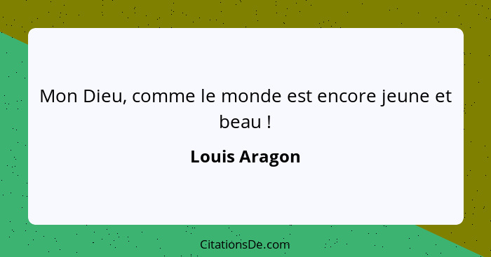 Mon Dieu, comme le monde est encore jeune et beau !... - Louis Aragon