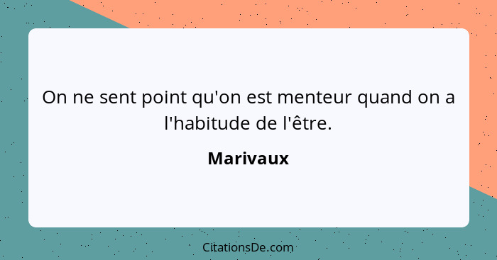 On ne sent point qu'on est menteur quand on a l'habitude de l'être.... - Marivaux