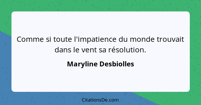 Comme si toute l'impatience du monde trouvait dans le vent sa résolution.... - Maryline Desbiolles